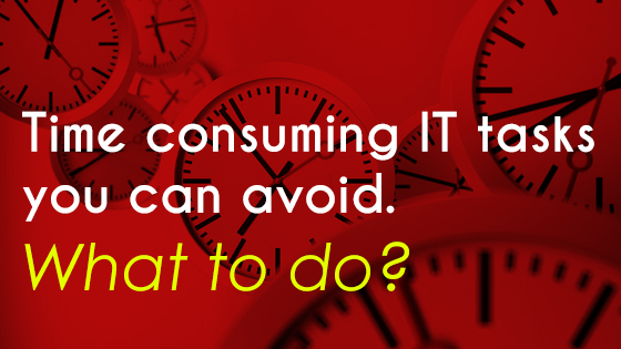 Time consuming IT tasks you can avoid. What to do
